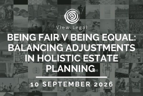 View Legal webinar – Being fair v being equal: Balancing adjustments in holistic estate planning (10 September 2026)